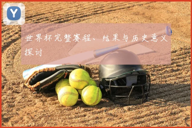 世界杯完整赛程、结果与历史意义探讨