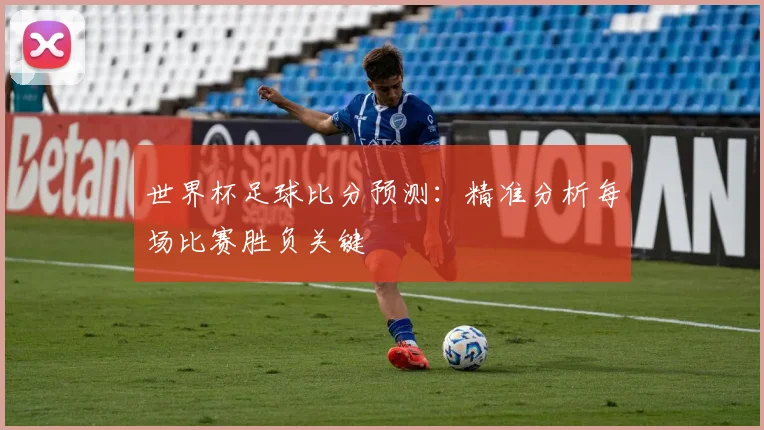 世界杯足球比分预测：精准分析每场比赛胜负关键