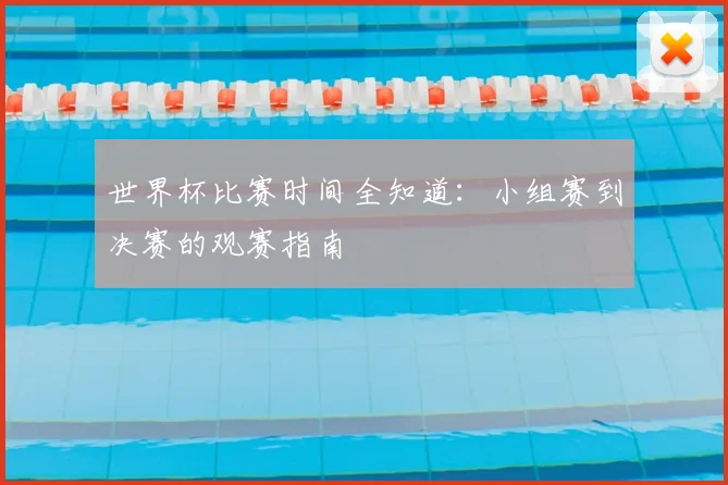 世界杯比赛时间全知道:小组赛到决赛的观赛指南